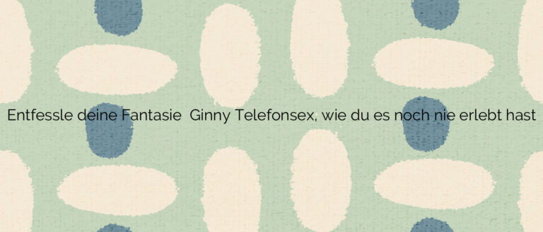 Entfessle deine Fantasie ❤️ Ginny Telefonsex, wie du es noch nie erlebt hast