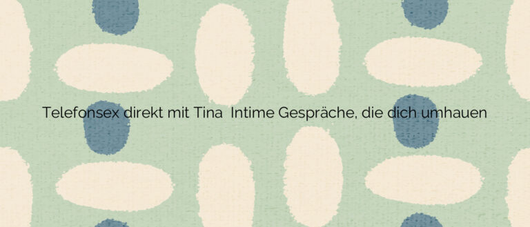 Telefonsex direkt mit Tina ❤️ Intime Gespräche, die dich umhauen
