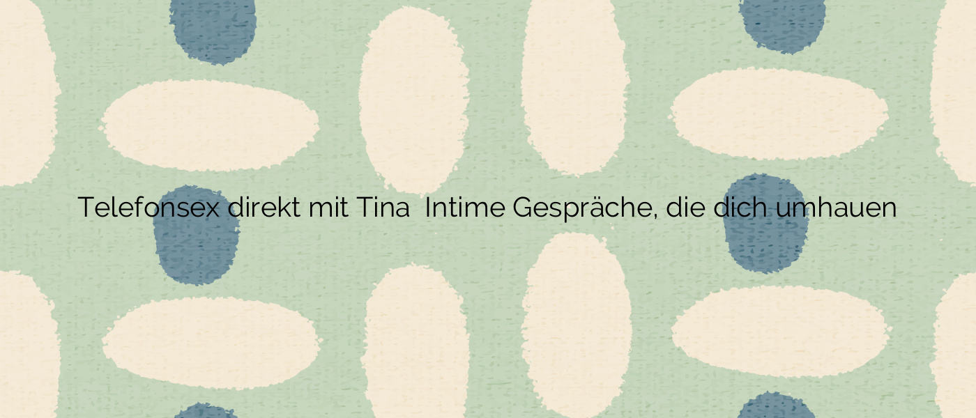 Telefonsex direkt mit Tina ❤️ Intime Gespräche, die dich umhauen