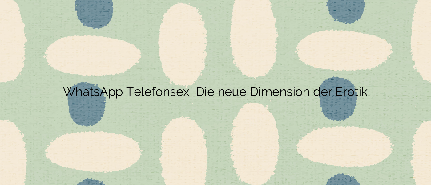 WhatsApp Telefonsex ⭐️ Die neue Dimension der Erotik